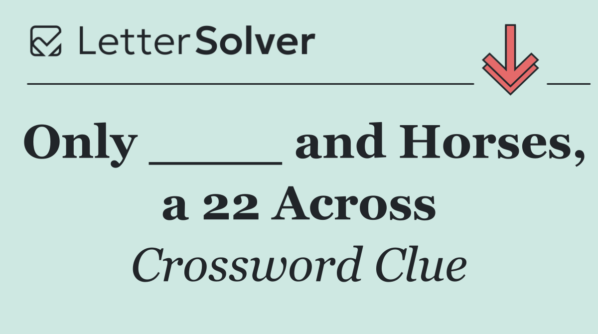 Only ____ and Horses, a 22 Across