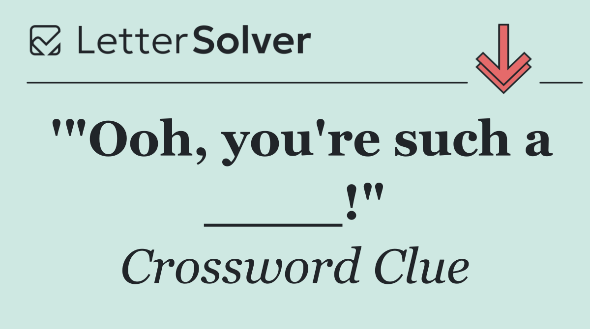 '"Ooh, you're such a ____!"