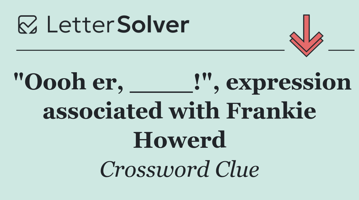 "Oooh er, ____!", expression associated with Frankie Howerd