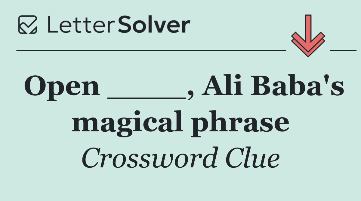 Open ____, Ali Baba's magical phrase