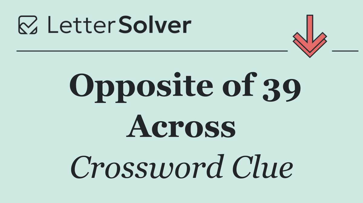 Opposite of 39 Across