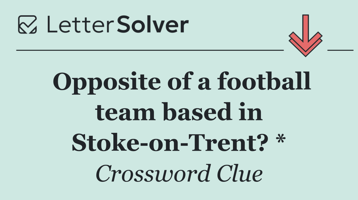 Opposite of a football team based in Stoke on Trent? *