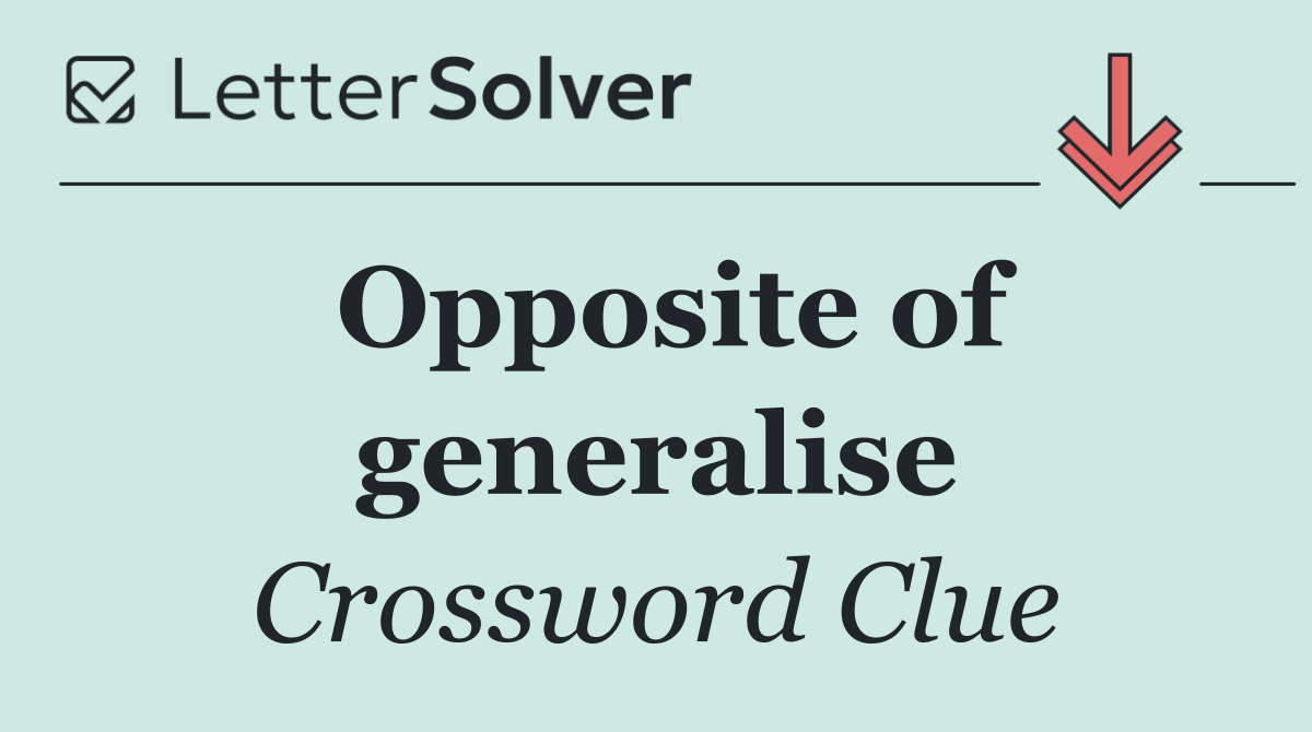 Opposite of generalise
