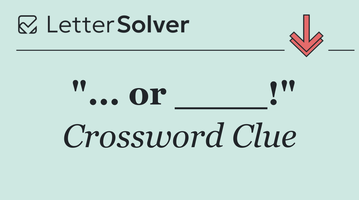 "... or ____!"