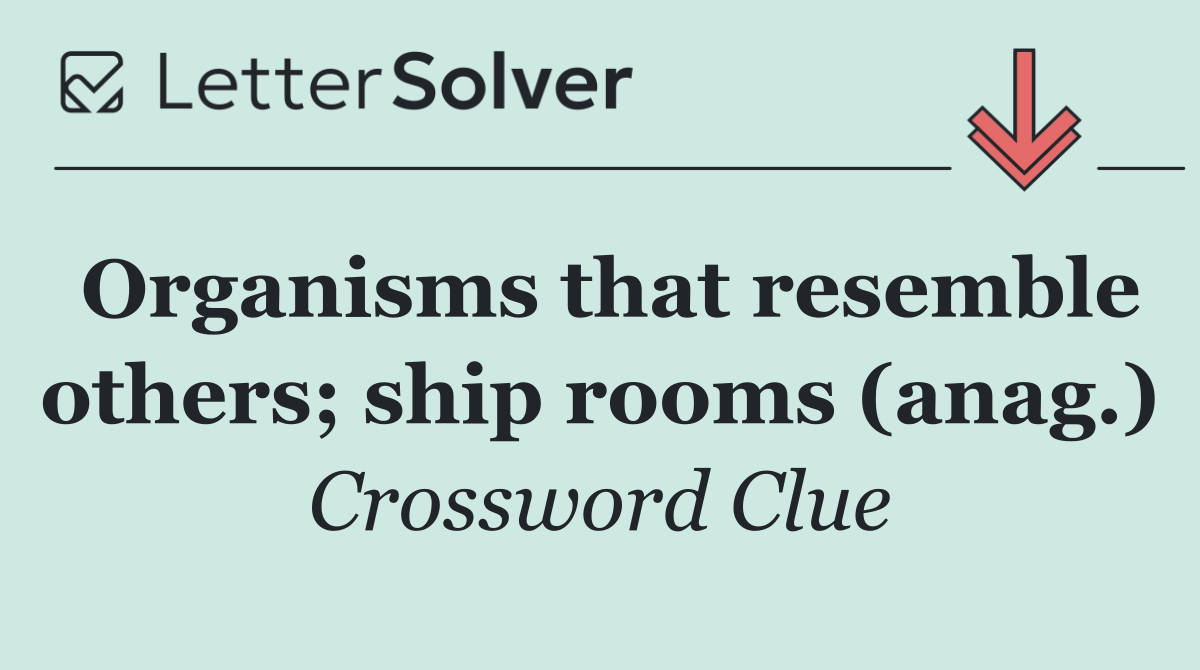 Organisms that resemble others; ship rooms (anag.)