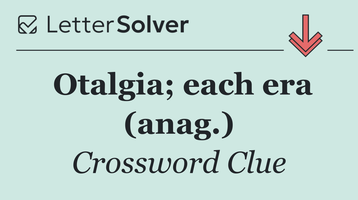 Otalgia; each era (anag.)
