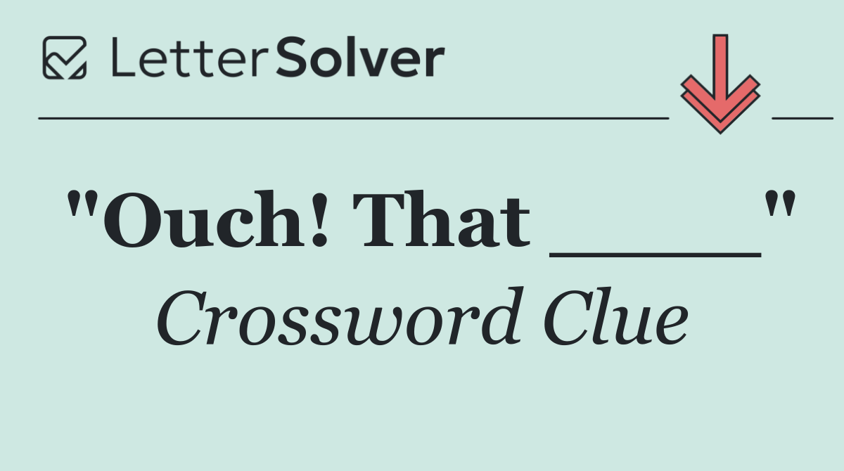 "Ouch! That ____"