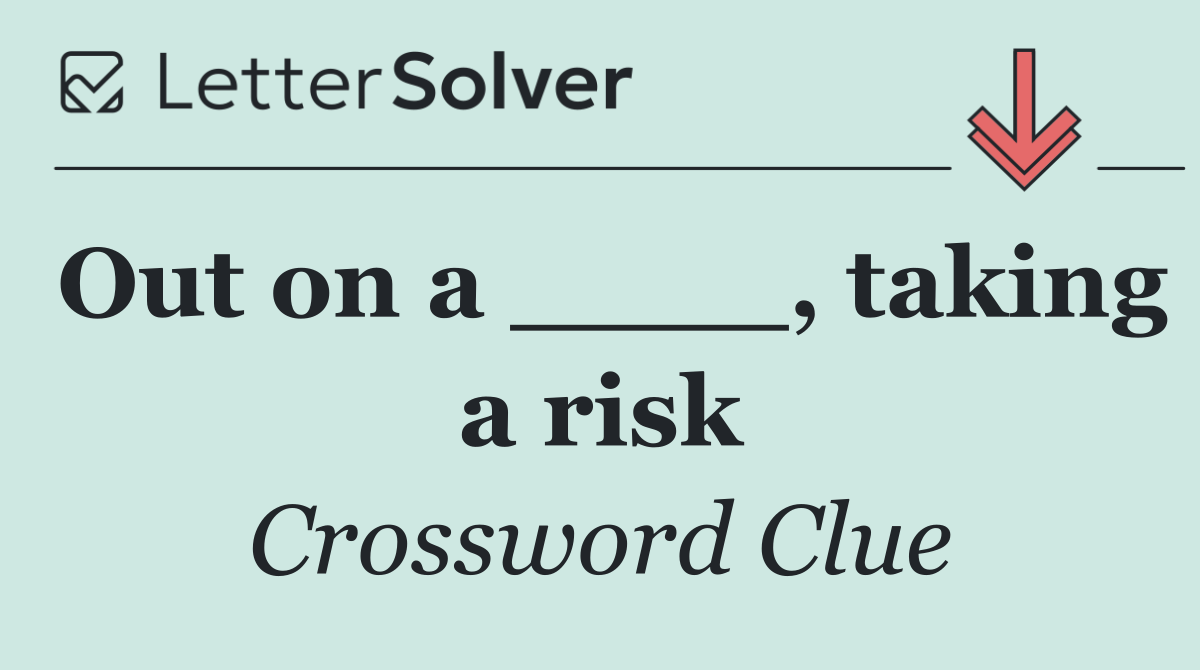Out on a ____, taking a risk