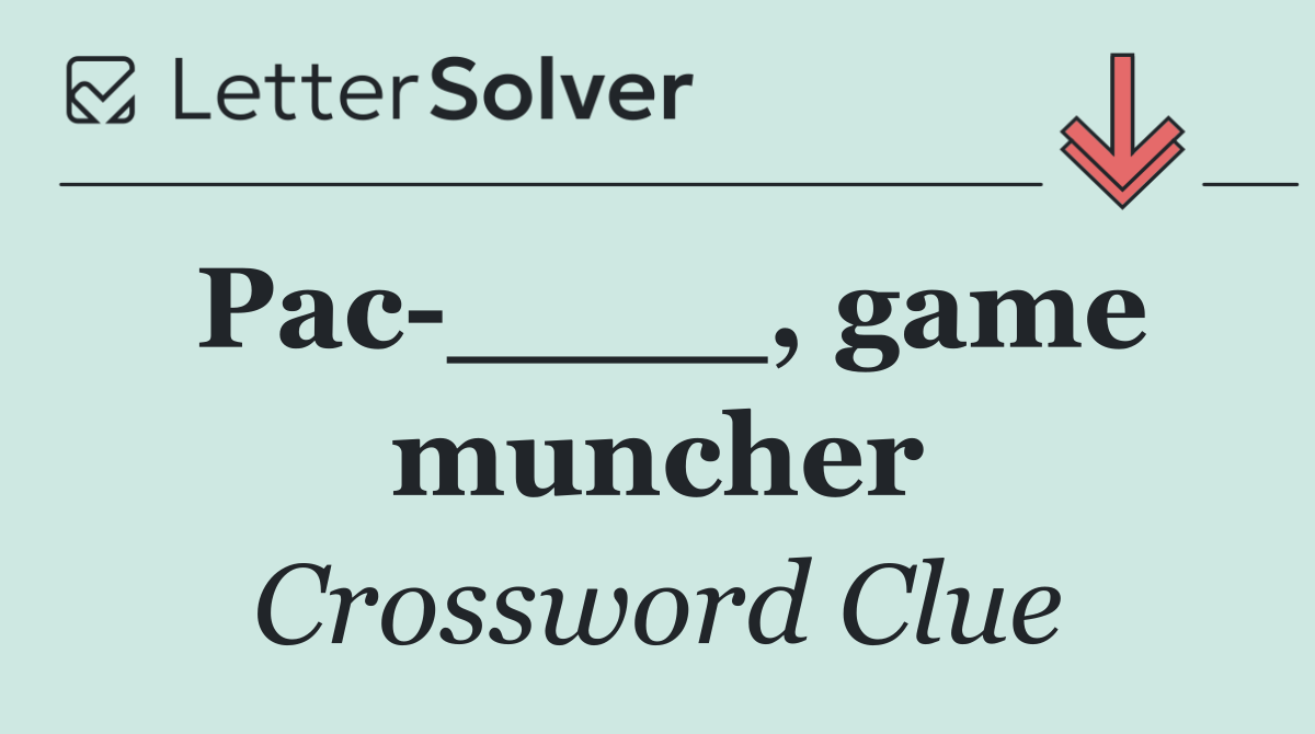 Pac ____, game muncher