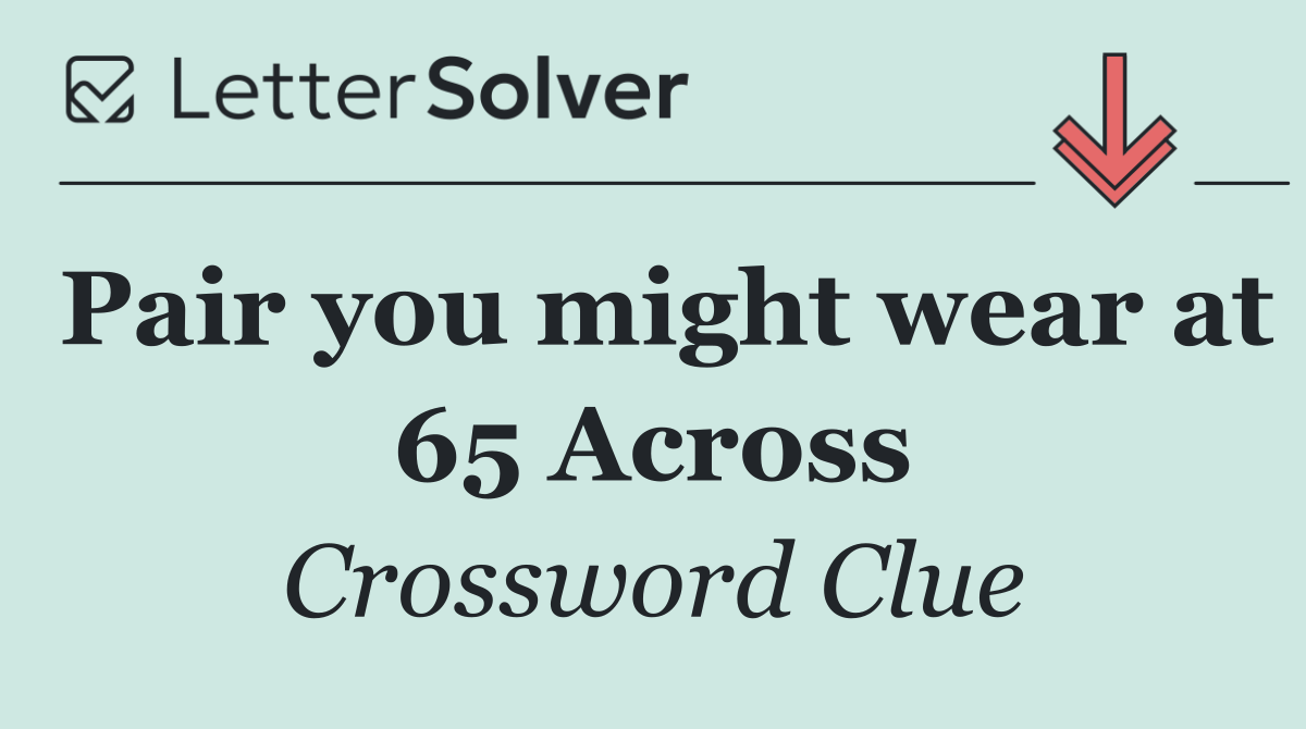 Pair you might wear at 65 Across