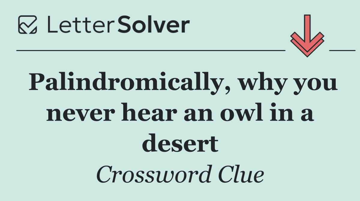 Palindromically, why you never hear an owl in a desert