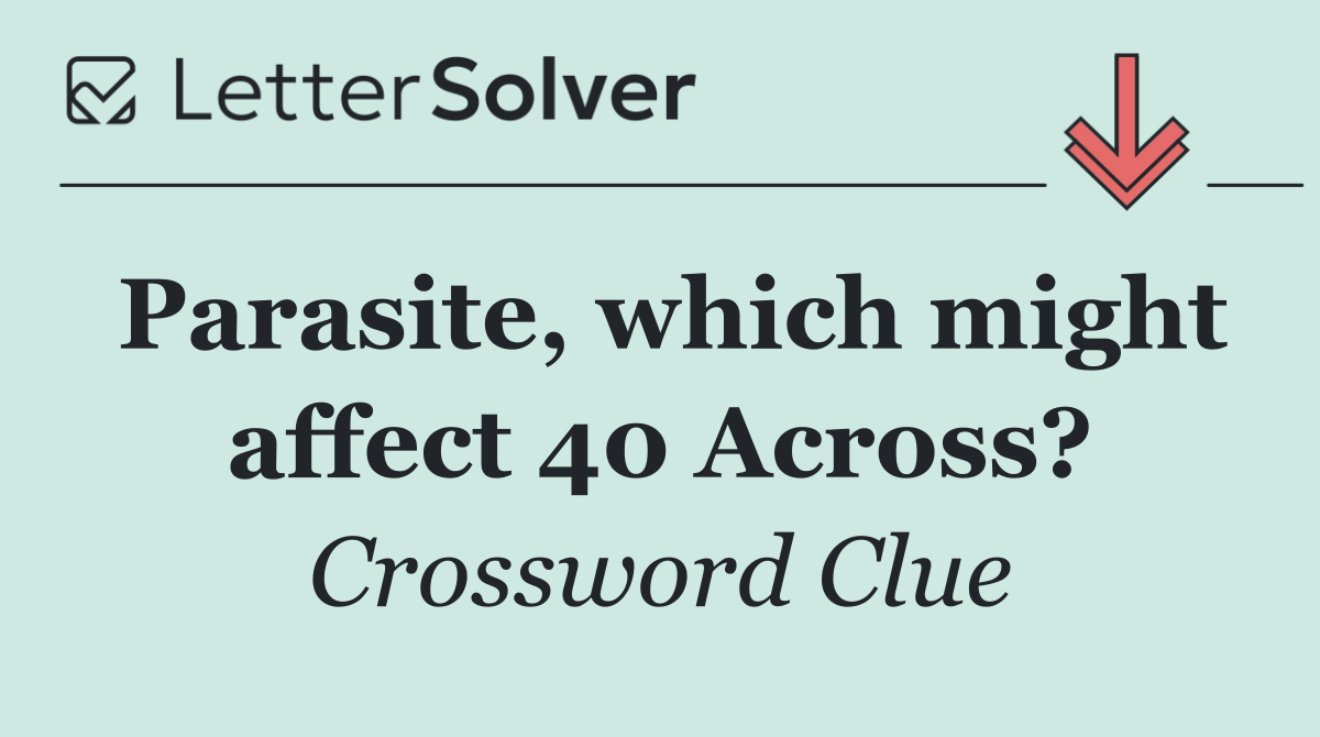Parasite, which might affect 40 Across?