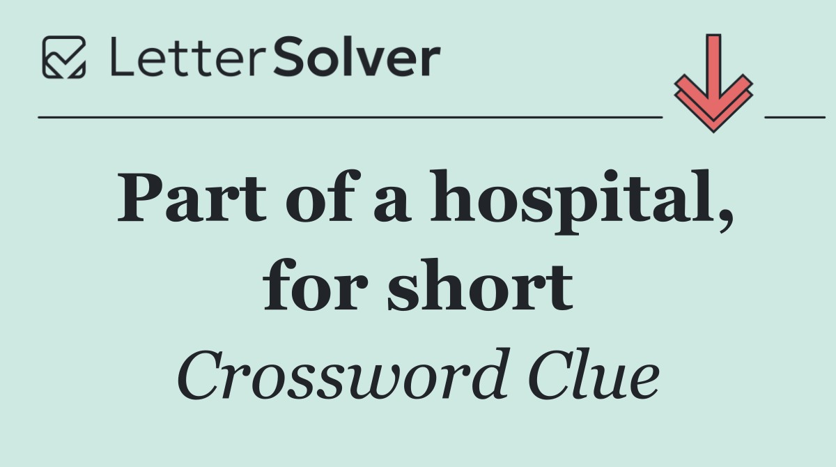 Part of a hospital, for short