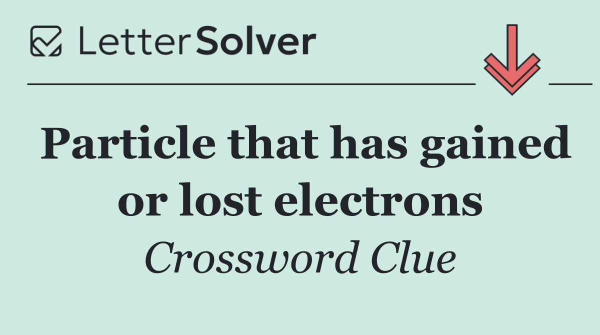 Particle that has gained or lost electrons