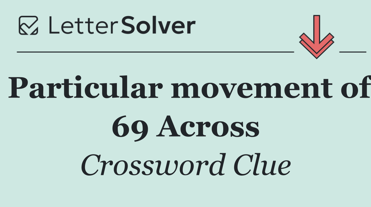 Particular movement of 69 Across
