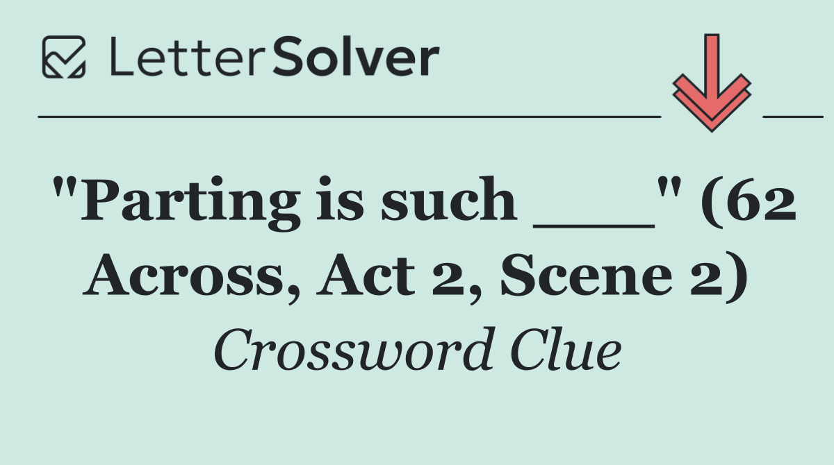 "Parting is such ___" (62 Across, Act 2, Scene 2)