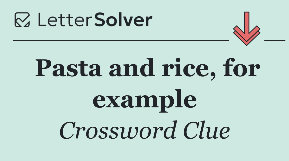 Pasta and rice, for example