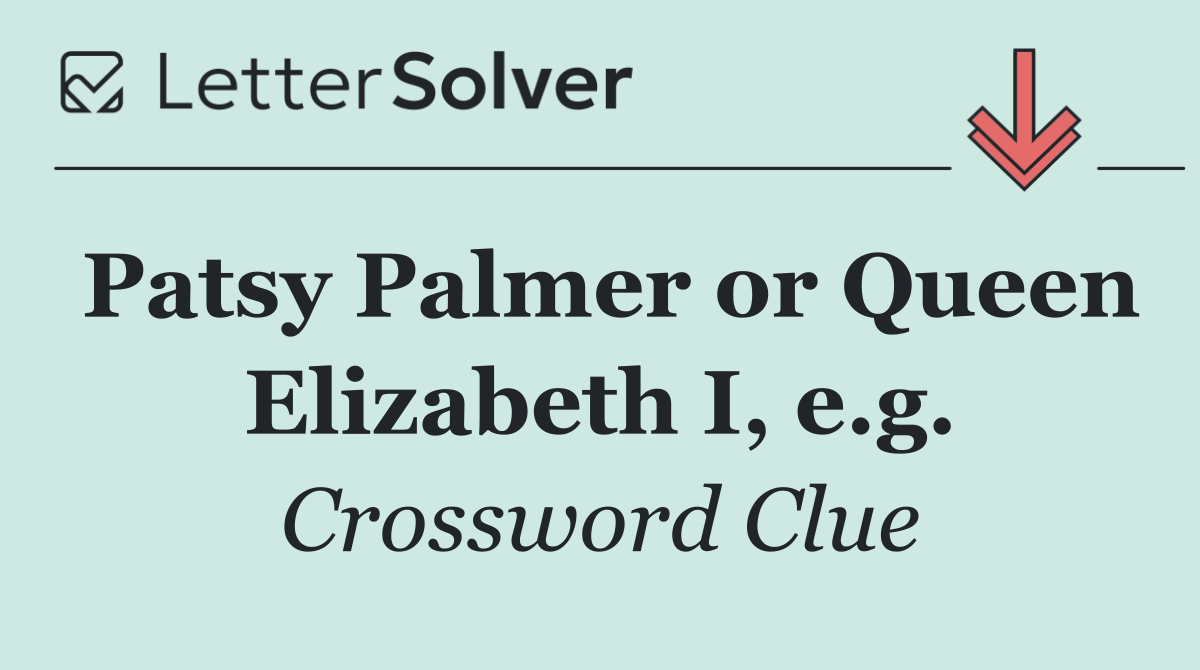 Patsy Palmer or Queen Elizabeth I, e.g.