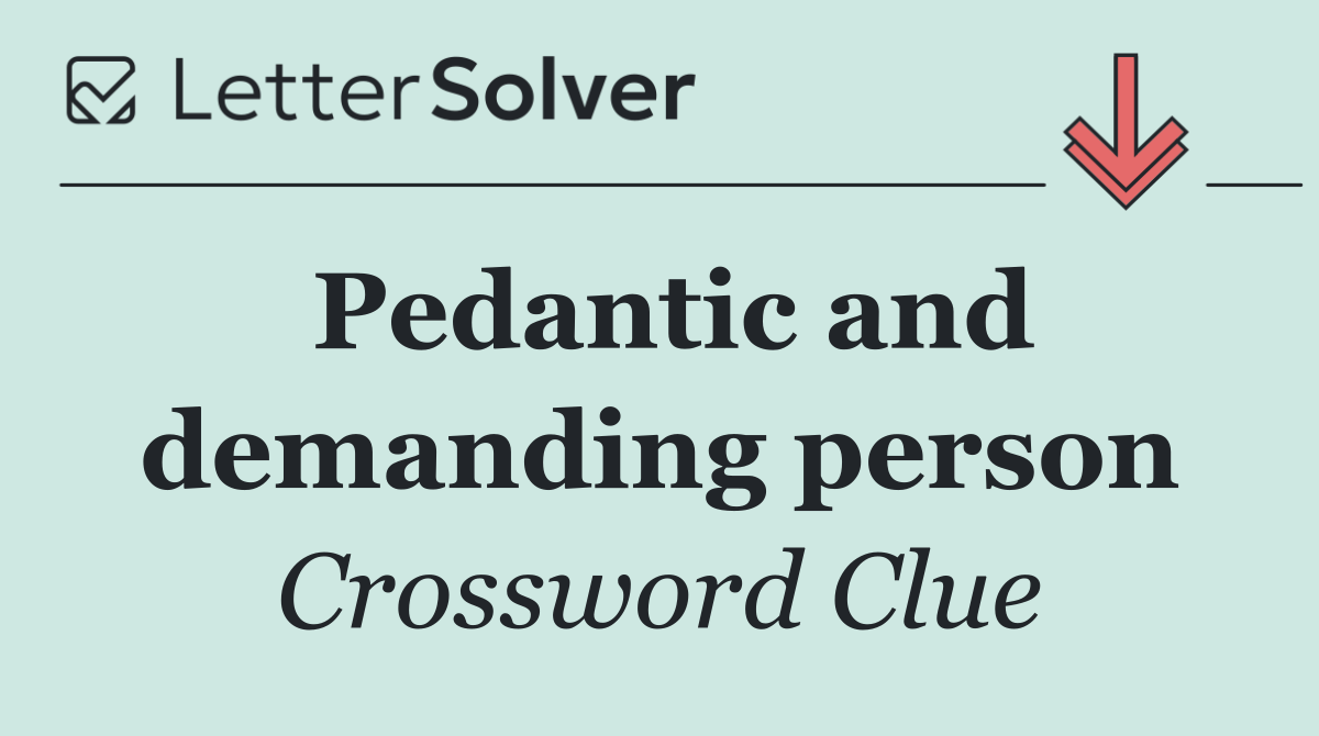 Pedantic and demanding person