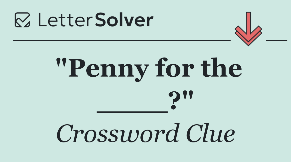 "Penny for the ____?"