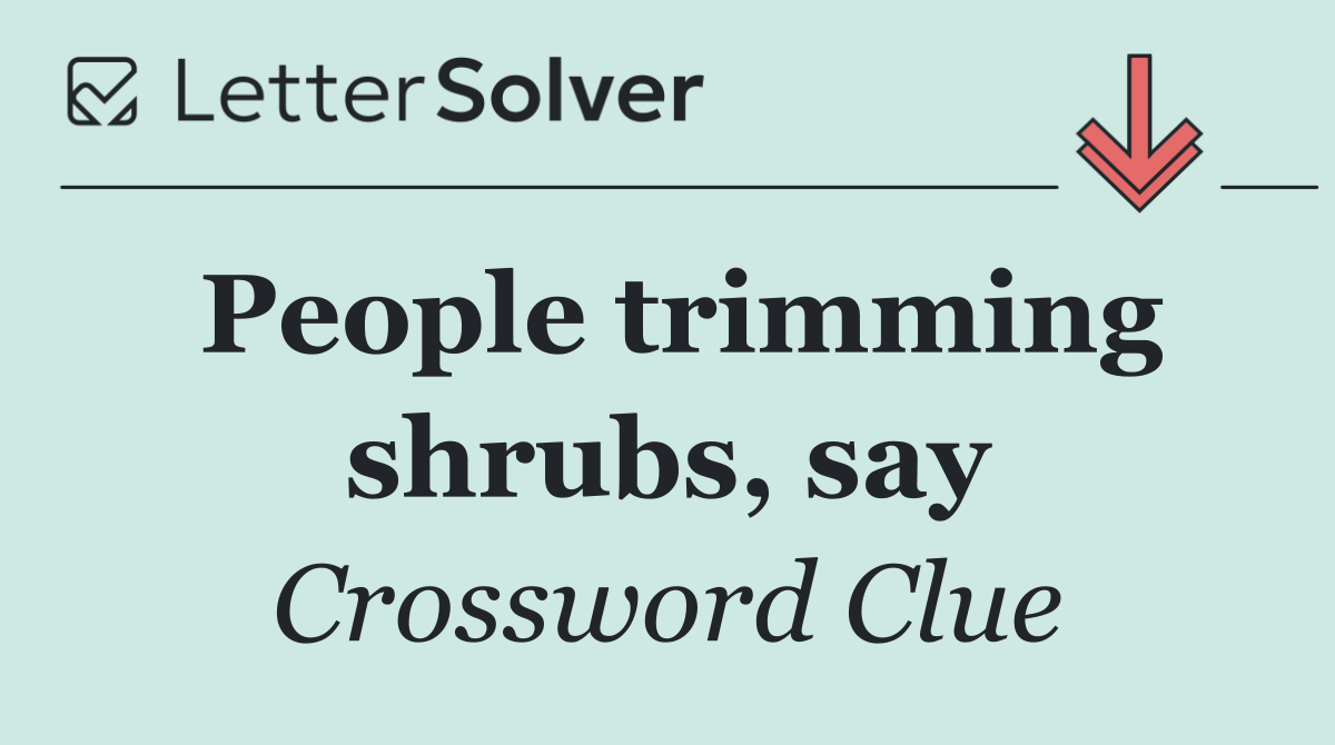 People trimming shrubs, say
