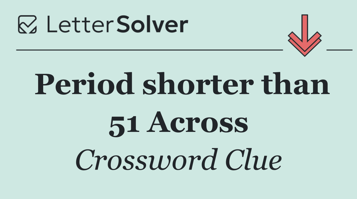 Period shorter than 51 Across