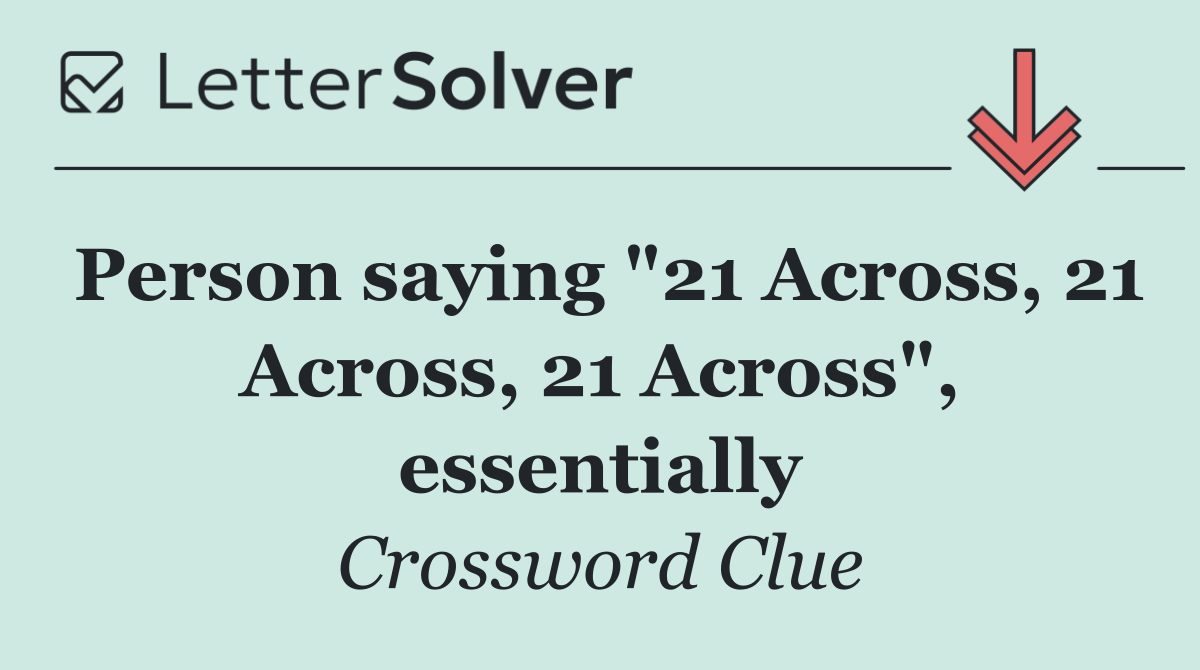 Person saying "21 Across, 21 Across, 21 Across", essentially