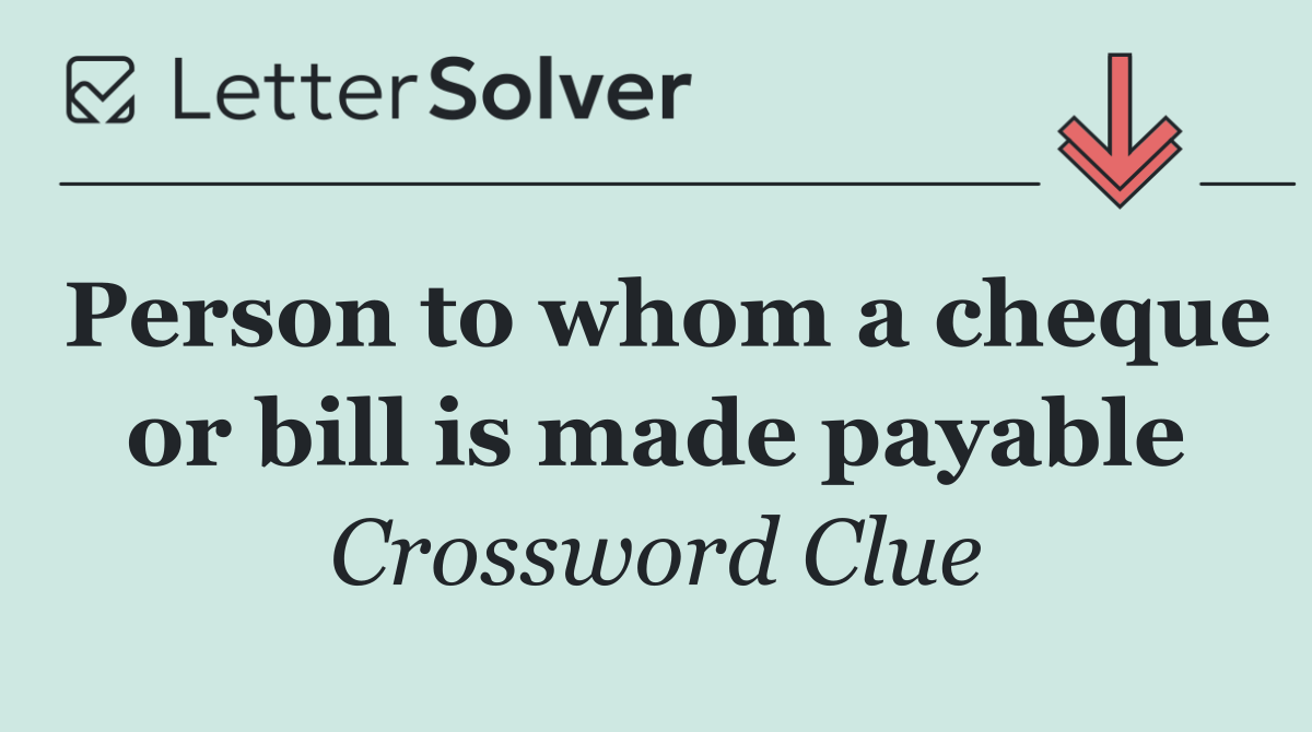 Person to whom a cheque or bill is made payable