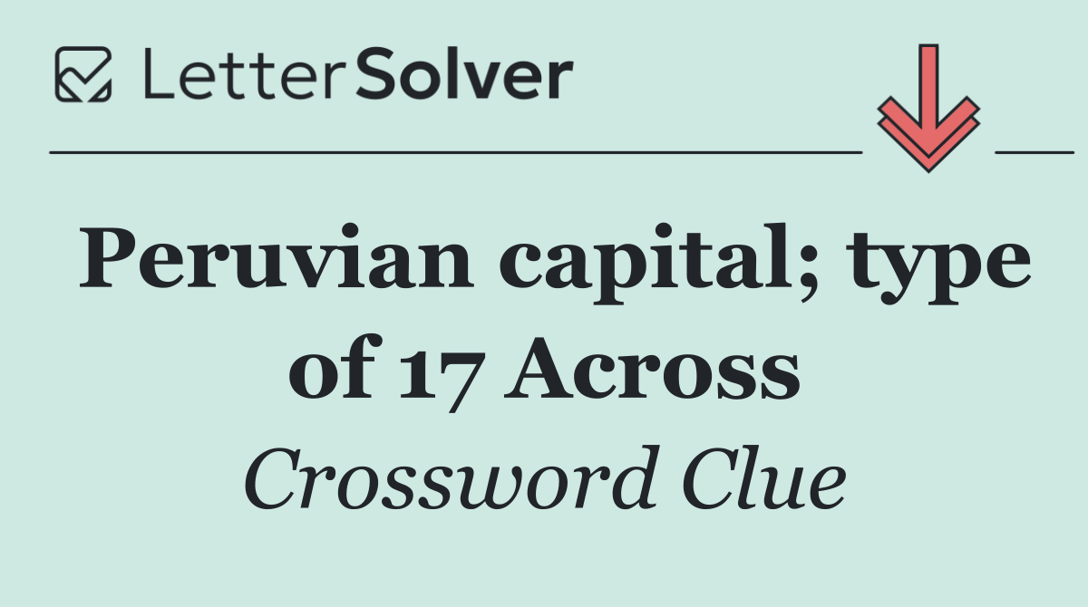 Peruvian capital; type of 17 Across