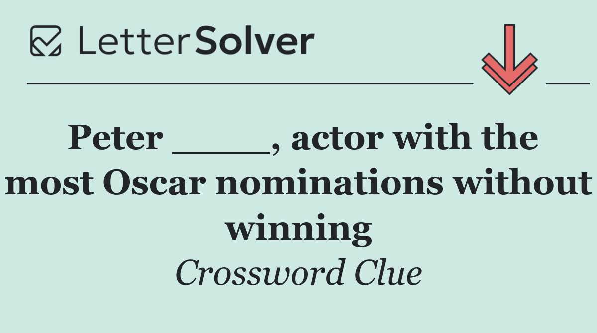 Peter ____, actor with the most Oscar nominations without winning