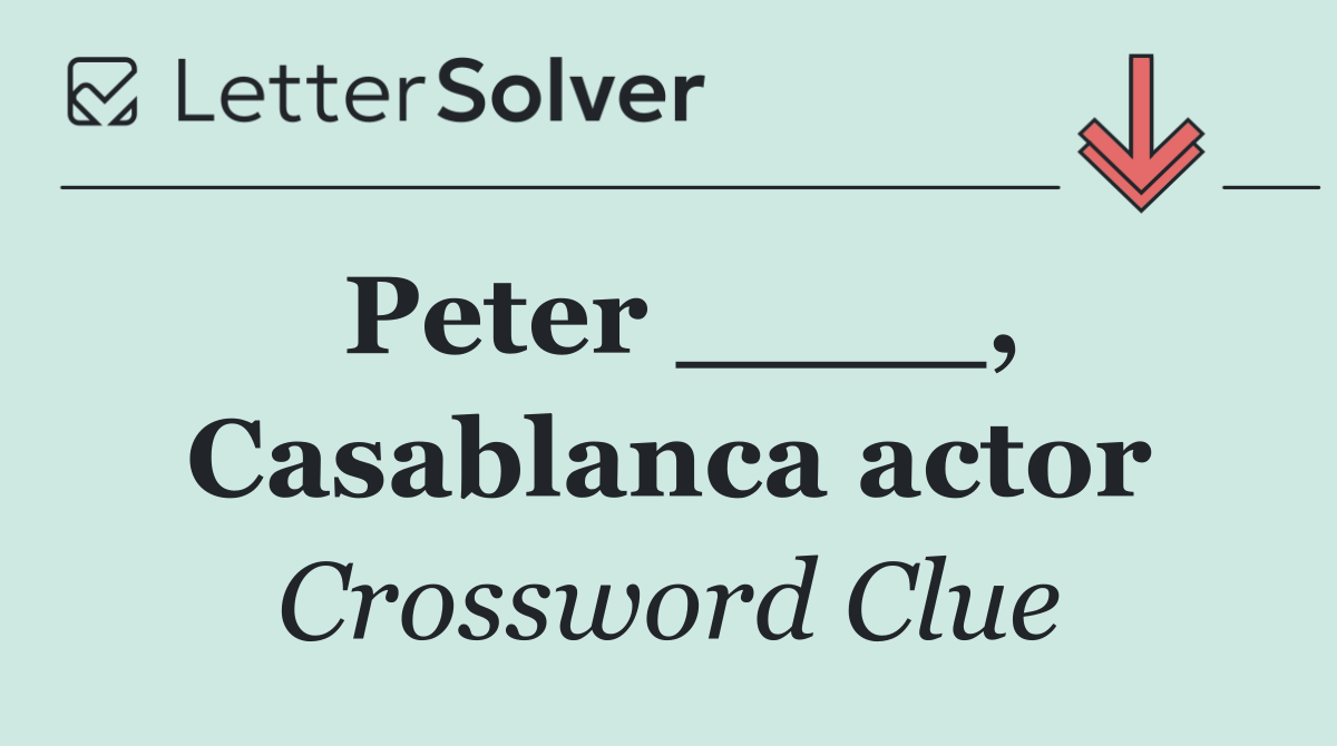 Peter ____, Casablanca actor