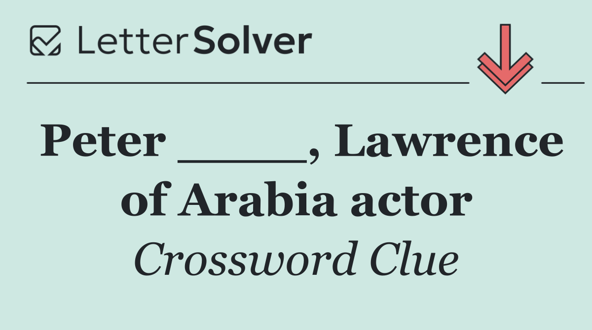 Peter ____, Lawrence of Arabia actor