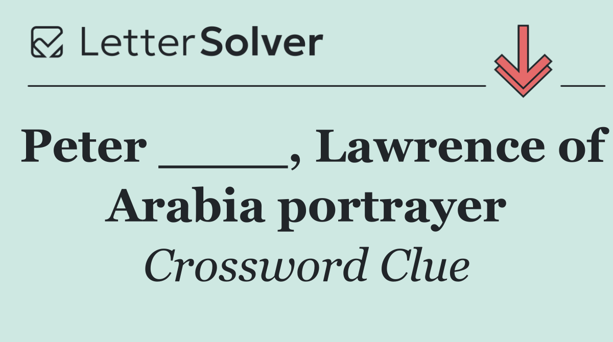 Peter ____, Lawrence of Arabia portrayer