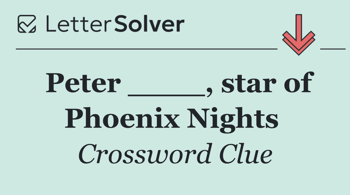Peter ____, star of Phoenix Nights 