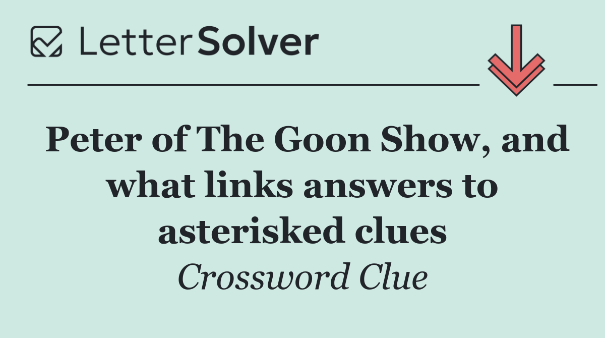Peter of The Goon Show, and what links answers to asterisked clues