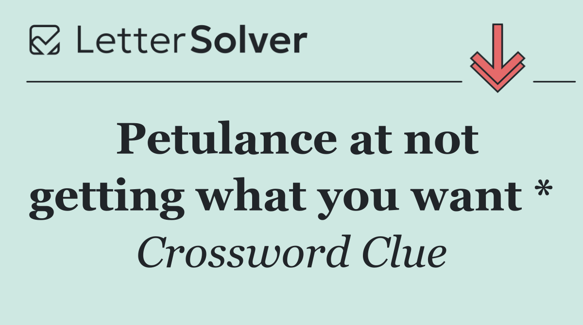 Petulance at not getting what you want *