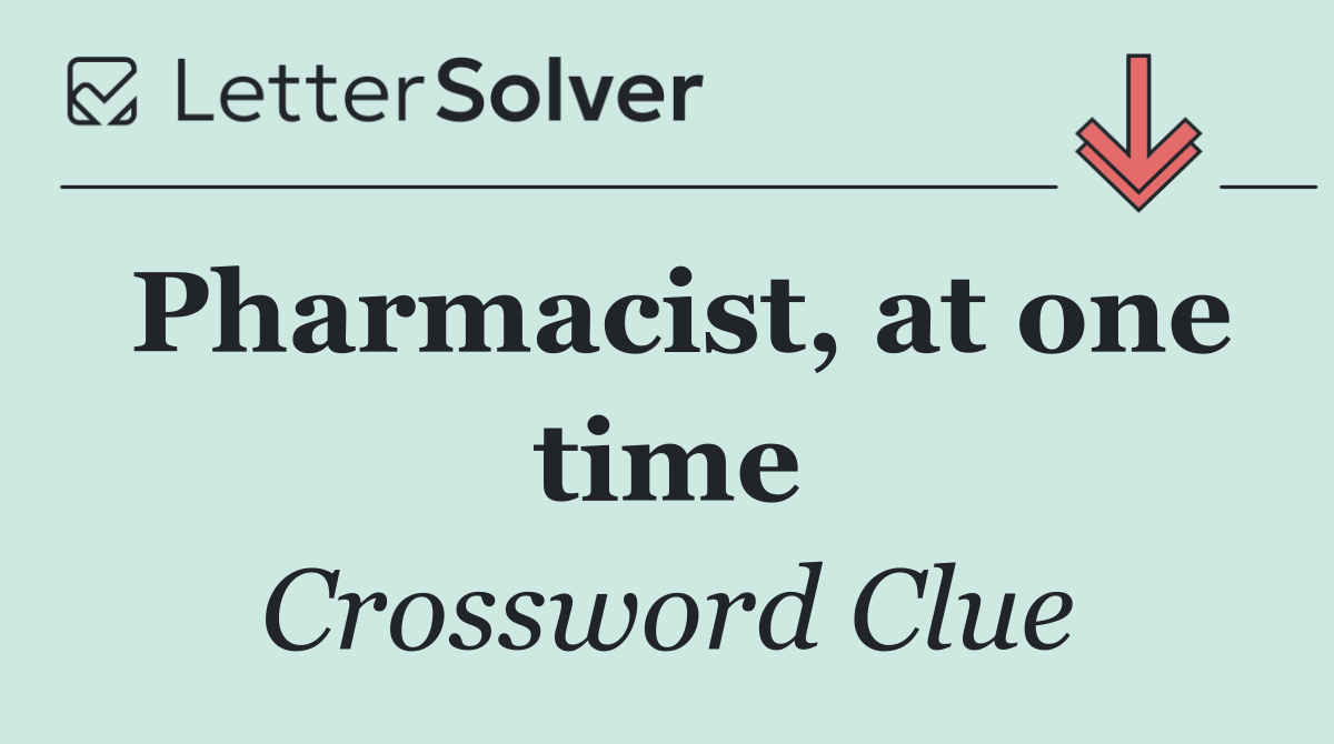 Pharmacist, at one time