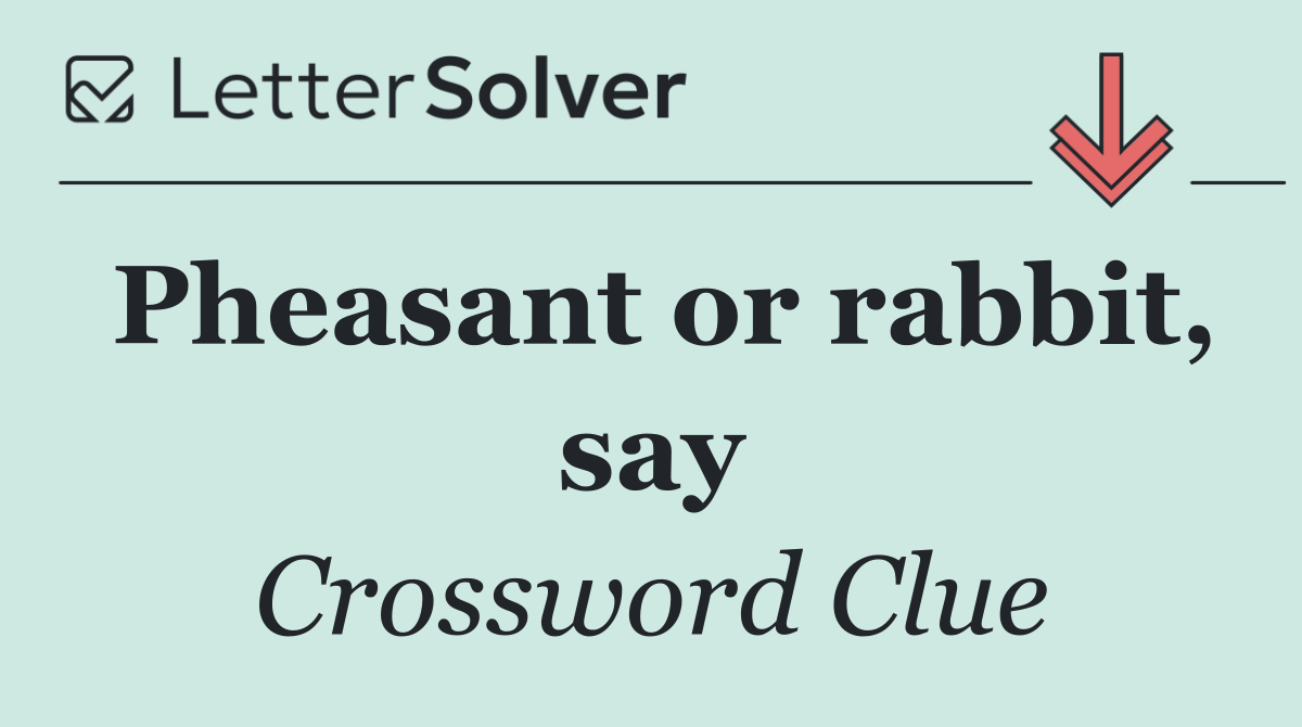 Pheasant or rabbit, say