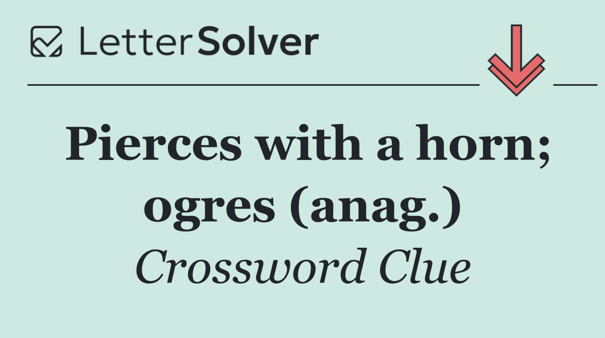 Pierces with a horn; ogres (anag.)