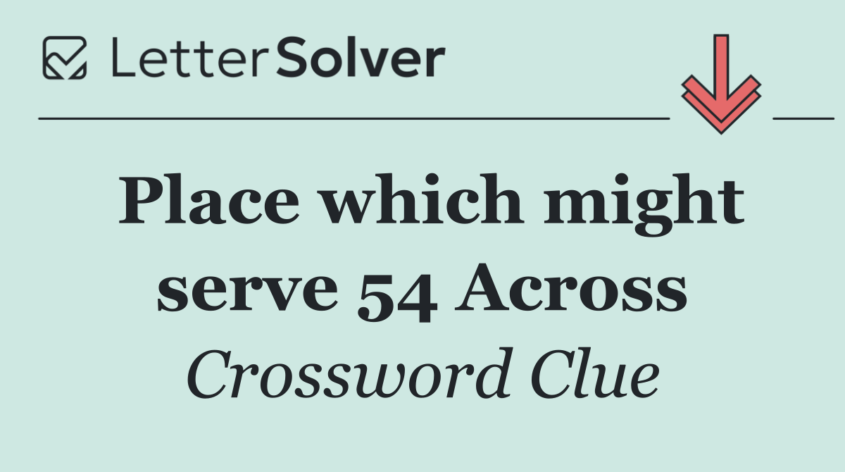 Place which might serve 54 Across