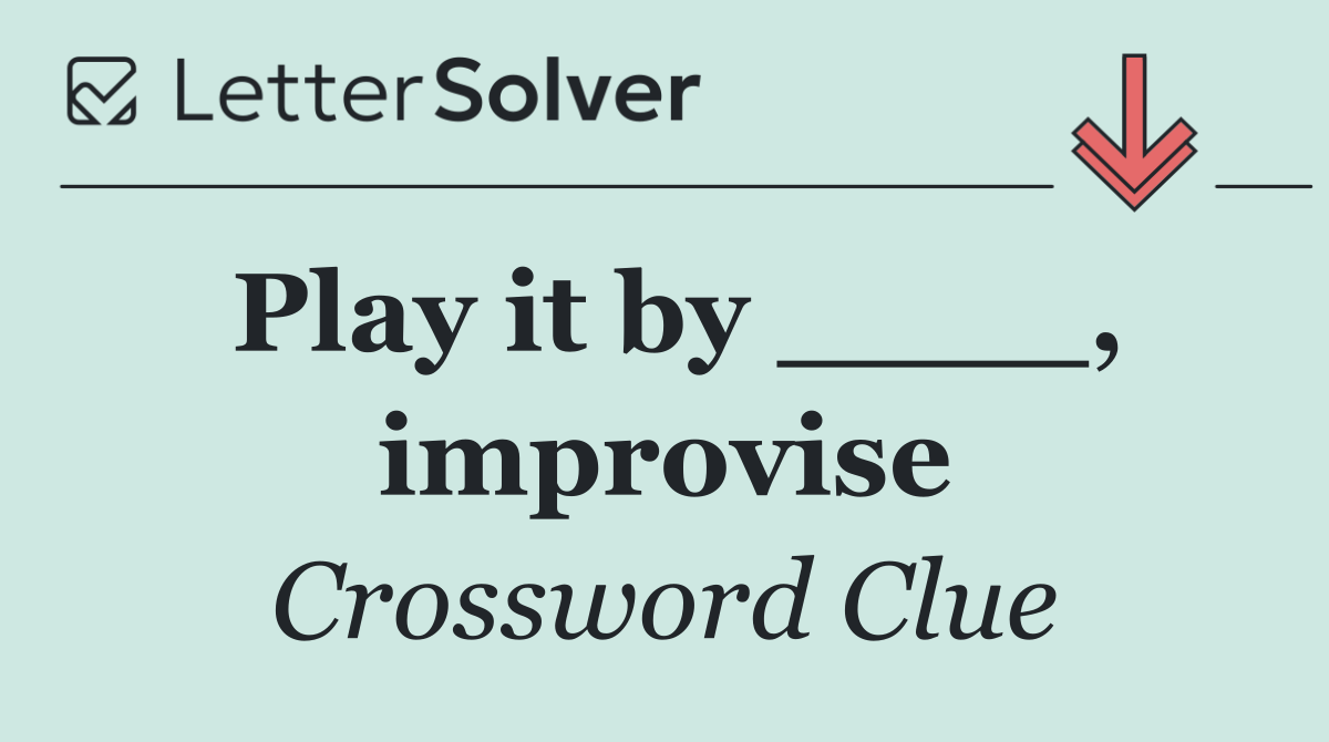 Play it by ____, improvise