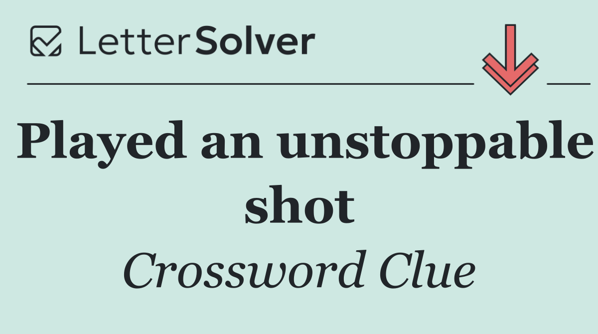 Played an unstoppable shot