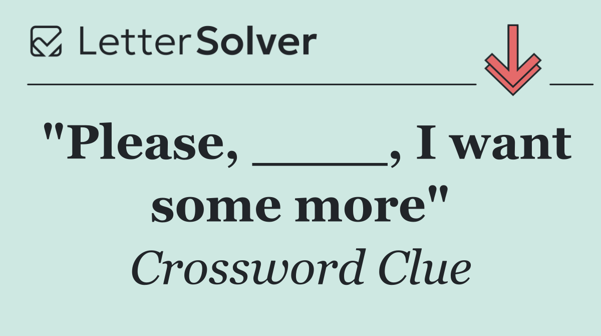 "Please, ____, I want some more"