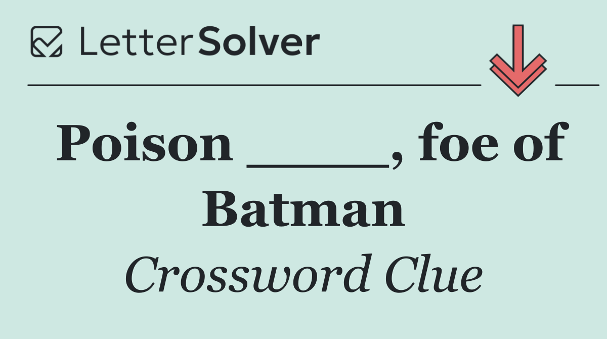 Poison ____, foe of Batman
