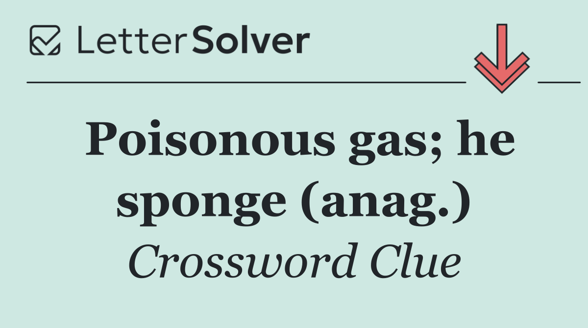 Poisonous gas; he sponge (anag.)