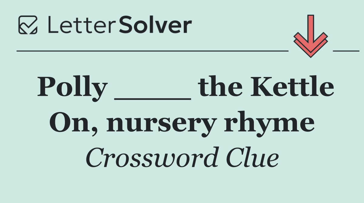 Polly ____ the Kettle On, nursery rhyme