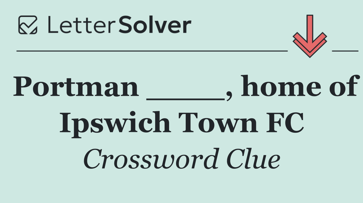 Portman ____, home of Ipswich Town FC