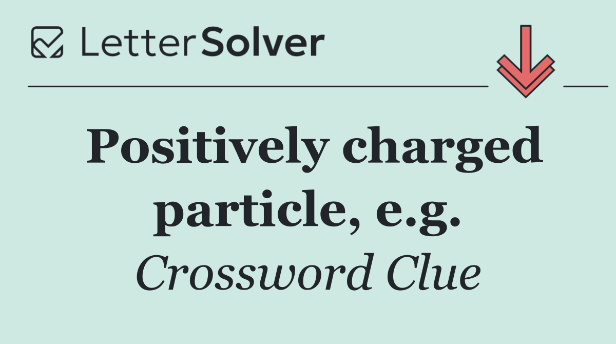 Positively charged particle, e.g.