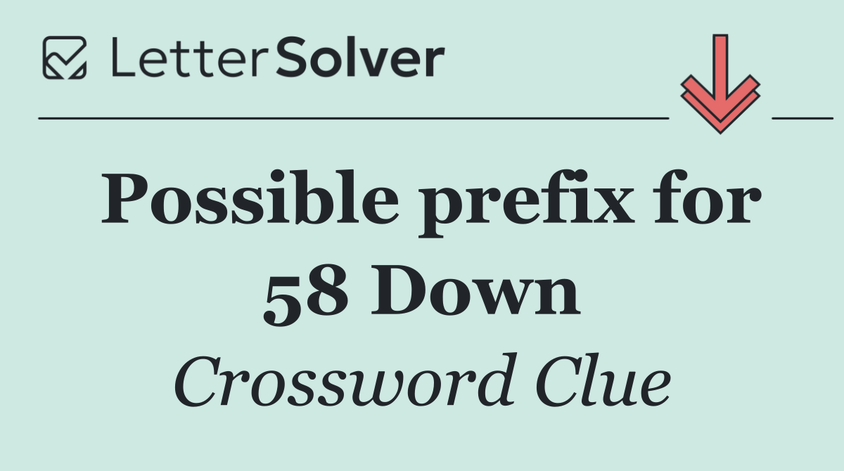 Possible prefix for 58 Down
