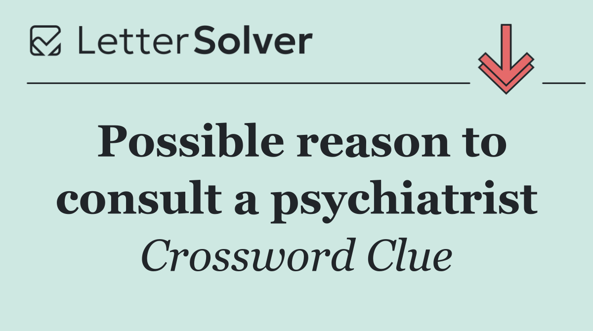 Possible reason to consult a psychiatrist
